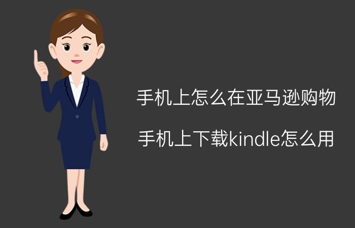 手机上怎么在亚马逊购物 手机上下载kindle怎么用？